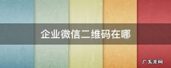 企业微信二维码在哪里找 企业微信二维码在哪