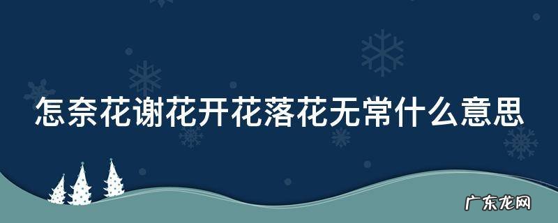 怎奈花谢花开花落花无常什么意思 奈何花开花落