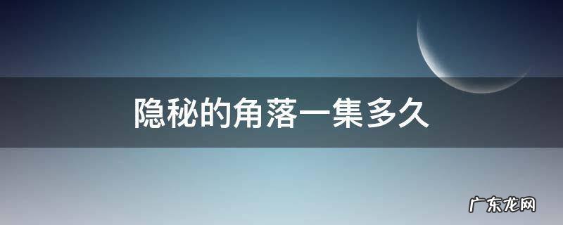 隐秘的角落一集多久 隐秘的角落每集多长时间