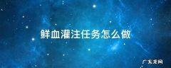 鲜血灌注2个都有任务一起做 鲜血灌注任务怎么做