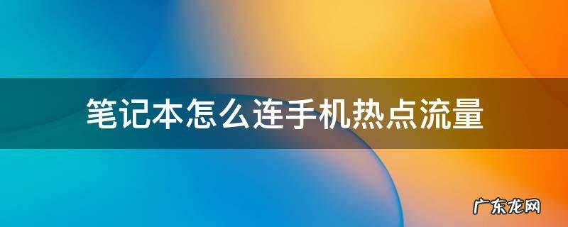 笔记本怎么连手机热点流量 笔记本怎么连手机热点流量苹果