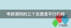 考研调剂的三个志愿是平行的吗 考研调剂的三个志愿是平行的吗