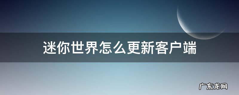 迷你世界怎么更新客户端 迷你世界怎么更新客户端版本