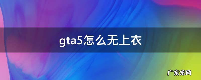 gta5怎么换衣服 gta5怎么无上衣