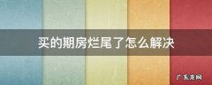 买的期房烂尾了怎么办? 买的期房烂尾了怎么解决