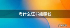 考什么证书能赚钱 普通人考什么证书能赚钱