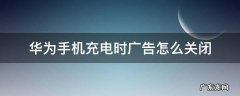 华为手机充电时广告怎么关闭 华为手机充电显示广告怎么关闭