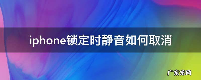 怎么关闭iphone锁定时静音 iphone锁定时静音如何取消