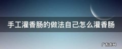 手工灌香肠的做法自己怎么灌香肠 手工灌香肠的做法大全窍门