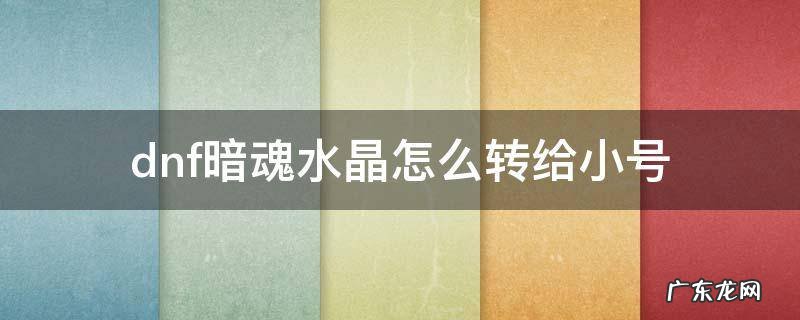 dnf暗魂水晶可以给小号吗 dnf暗魂水晶怎么转给小号