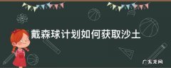 戴森球计划怎么弄土 戴森球计划如何获取沙土