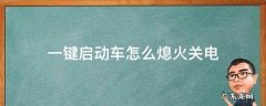 一键启动车怎么熄火关电 一键启动熄火后怎么断电