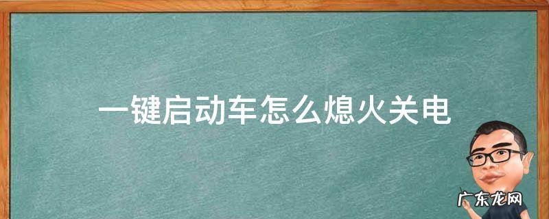 一键启动车怎么熄火关电 一键启动熄火后怎么断电