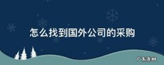 怎么找到国外公司的采购 怎么找到外贸公司采购