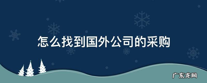 怎么找到国外公司的采购 怎么找到外贸公司采购