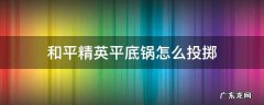 和平精英里的平底锅怎么投掷 和平精英平底锅怎么投掷