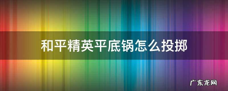 和平精英里的平底锅怎么投掷 和平精英平底锅怎么投掷