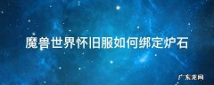 怀旧服暴风城炉石绑定 魔兽世界怀旧服如何绑定炉石