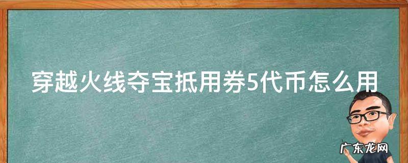 穿越火线夺宝抵用券5代币怎么用 穿越火线夺宝抵用券怎么用?