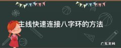 主线连接八字环方法视频 主线快速连接八字环的方法