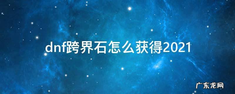 dnf跨界石怎么获得2022 dnf跨界石怎么获得2021