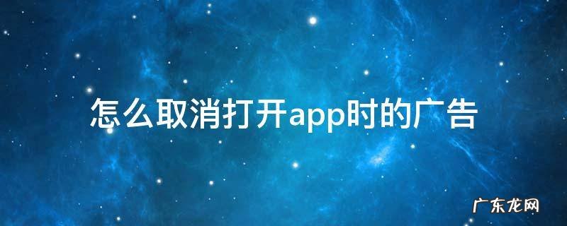 怎么取消打开app时的广告 如何关掉打开app时的广告