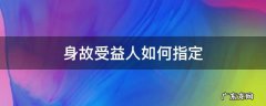 身故受益人如何指定 身故受益人需要指定吗