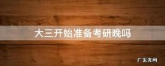 大三开始准备考研晚吗 大三上学期开始准备考研晚吗