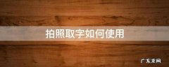 怎样用手机拍照取字 拍照取字如何使用