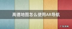 高德地图怎么使用AR导航 高德地图怎样用AR导航