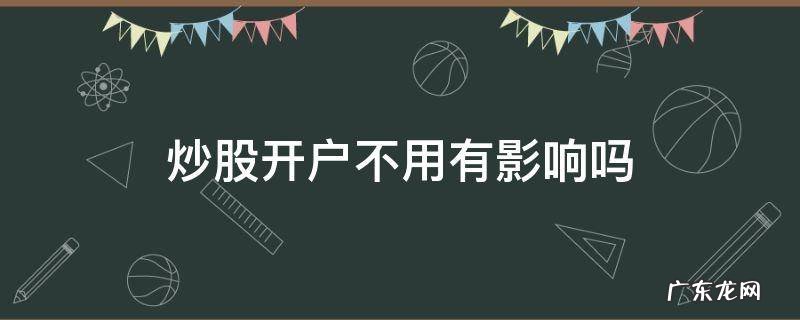 炒股开户不用有影响吗 开炒股账户会有影响吗