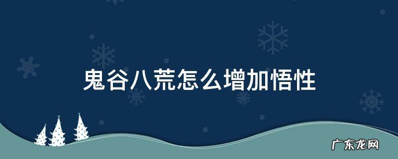 鬼谷八荒 增加悟性 鬼谷八荒怎么增加悟性