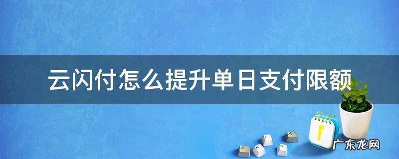 云闪付单日限额怎么提高 云闪付怎么提升单日支付限额