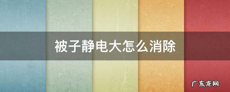 被子静电大怎么消除 被子静电怎么快速消除