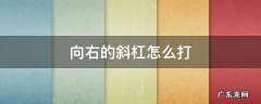 向右的斜杠怎么打 向右的斜杠怎么打手机