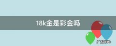 18k金就是彩金吗? 18k金是彩金吗