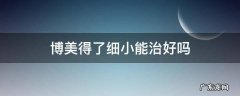 博美得了细小能治好吗要多少钱 博美得了细小能治好吗