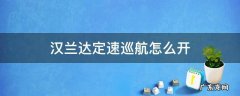 汉兰达定速巡航怎么开启视频 汉兰达定速巡航怎么开