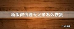 最新版本微信恢复聊天记录 新版微信聊天记录怎么恢复