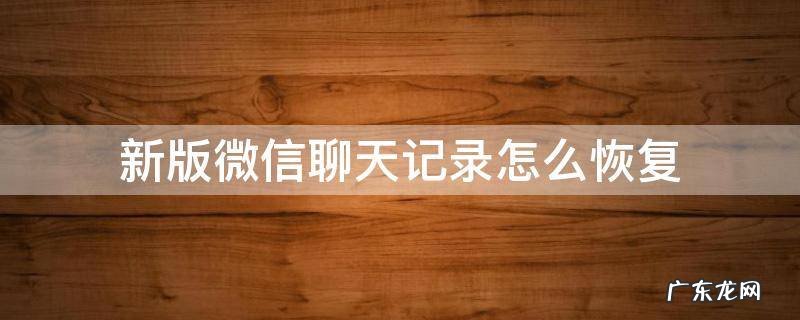 最新版本微信恢复聊天记录 新版微信聊天记录怎么恢复