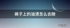 裤子上的油渍怎么去除 裤子上的油渍怎么去除小窍门简单