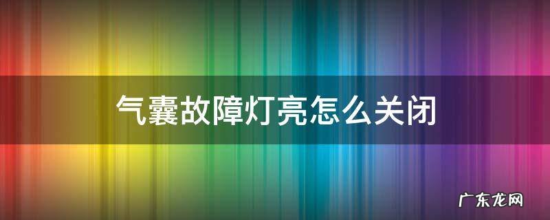 气囊故障灯亮怎么消除 气囊故障灯亮怎么关闭