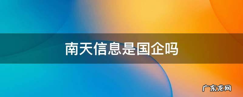 南天信息是国企吗 南天电子是国企吗