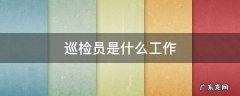 巡检员是什么工作 移动巡检员是什么工作
