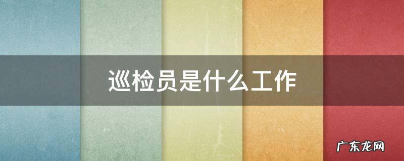巡检员是什么工作 移动巡检员是什么工作