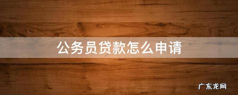 公务员申请银行贷款 公务员贷款怎么申请