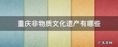 重庆非物质文化遗产有哪些 重庆非物质文化遗产有哪些类别