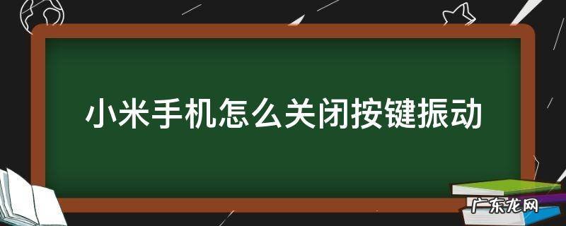 小米手机怎么关掉按键震动 小米手机怎么关闭按键振动