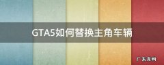 gta5如何替换主角车辆mod GTA5如何替换主角车辆
