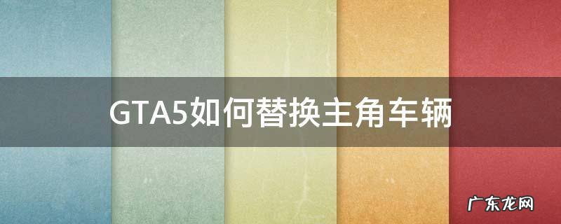 gta5如何替换主角车辆mod GTA5如何替换主角车辆